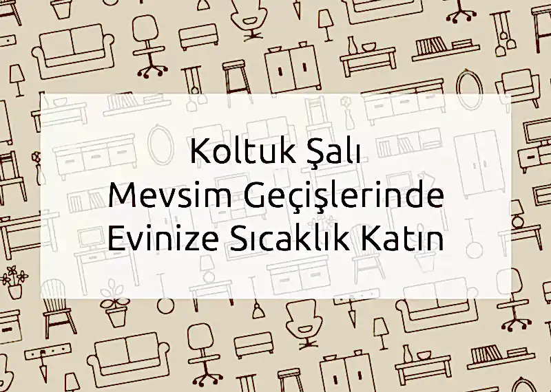 Koltuk Şalı: Mevsim Geçişlerinde Evinize Sıcaklık Katın