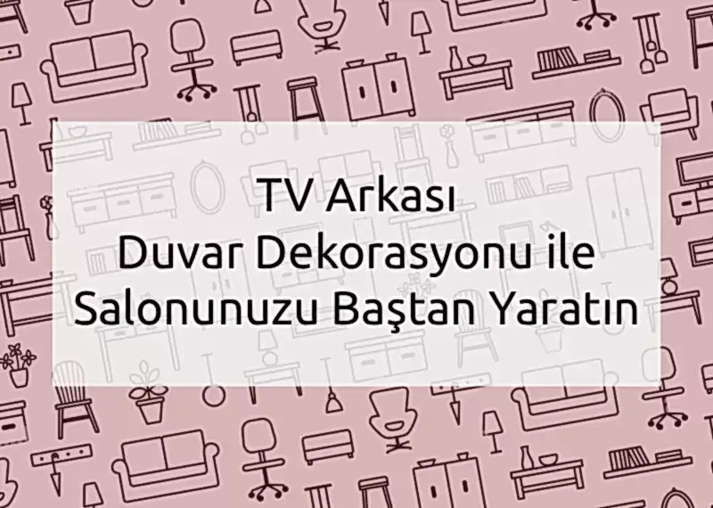 TV Arkası Duvar Dekorasyonu ile Salonunuzu Baştan Yaratın