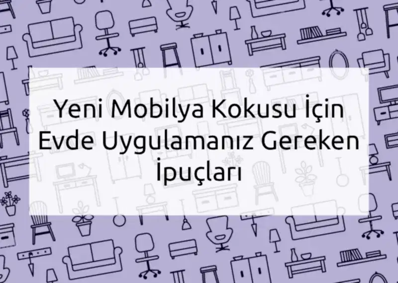 Yeni Mobilya Kokusu İçin Evde Uygulamanız Gereken İpuçları